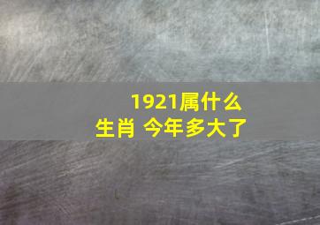 1921属什么生肖 今年多大了